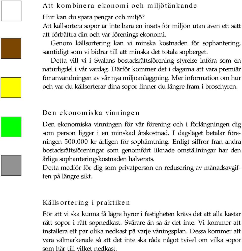 Detta vill vi i Svalans bostadsrättsförening styrelse införa som en naturligdel i vår vardag. Därför kommer det i dagarna att vara premiär för användningen av vår nya miljöanläggning.