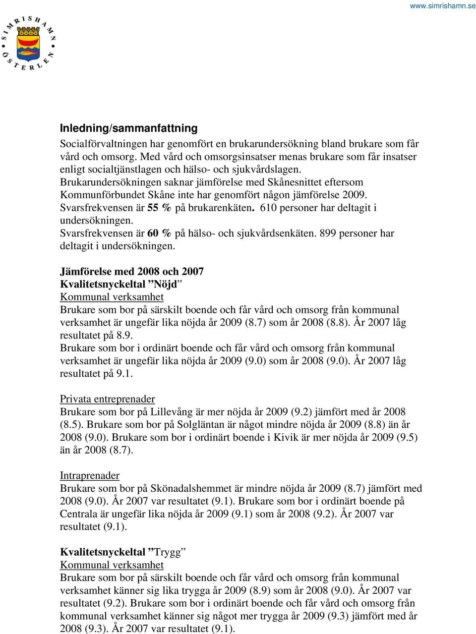 Brukarundersökningen saknar jämförelse med Skånesnittet eftersom Kommunförbundet Skåne inte har genomfört någon jämförelse 2009. Svarsfrekvensen är 55 % på brukarenkäten.