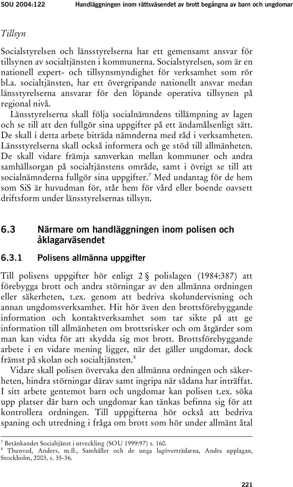 Länsstyrelserna skall följa socialnämndens tillämpning av lagen och se till att den fullgör sina uppgifter på ett ändamålsenligt sätt. De skall i detta arbete biträda nämnderna med råd i verksamheten.