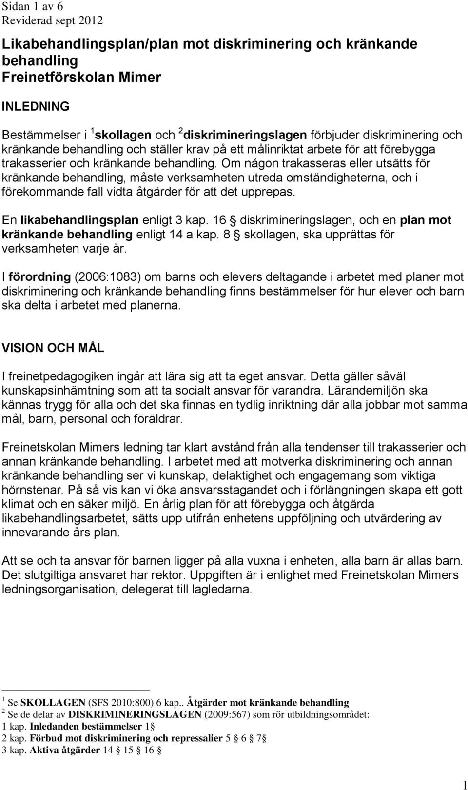 Om någon trakasseras eller utsätts för kränkande behandling, måste verksamheten utreda omständigheterna, och i förekommande fall vidta åtgärder för att det upprepas.