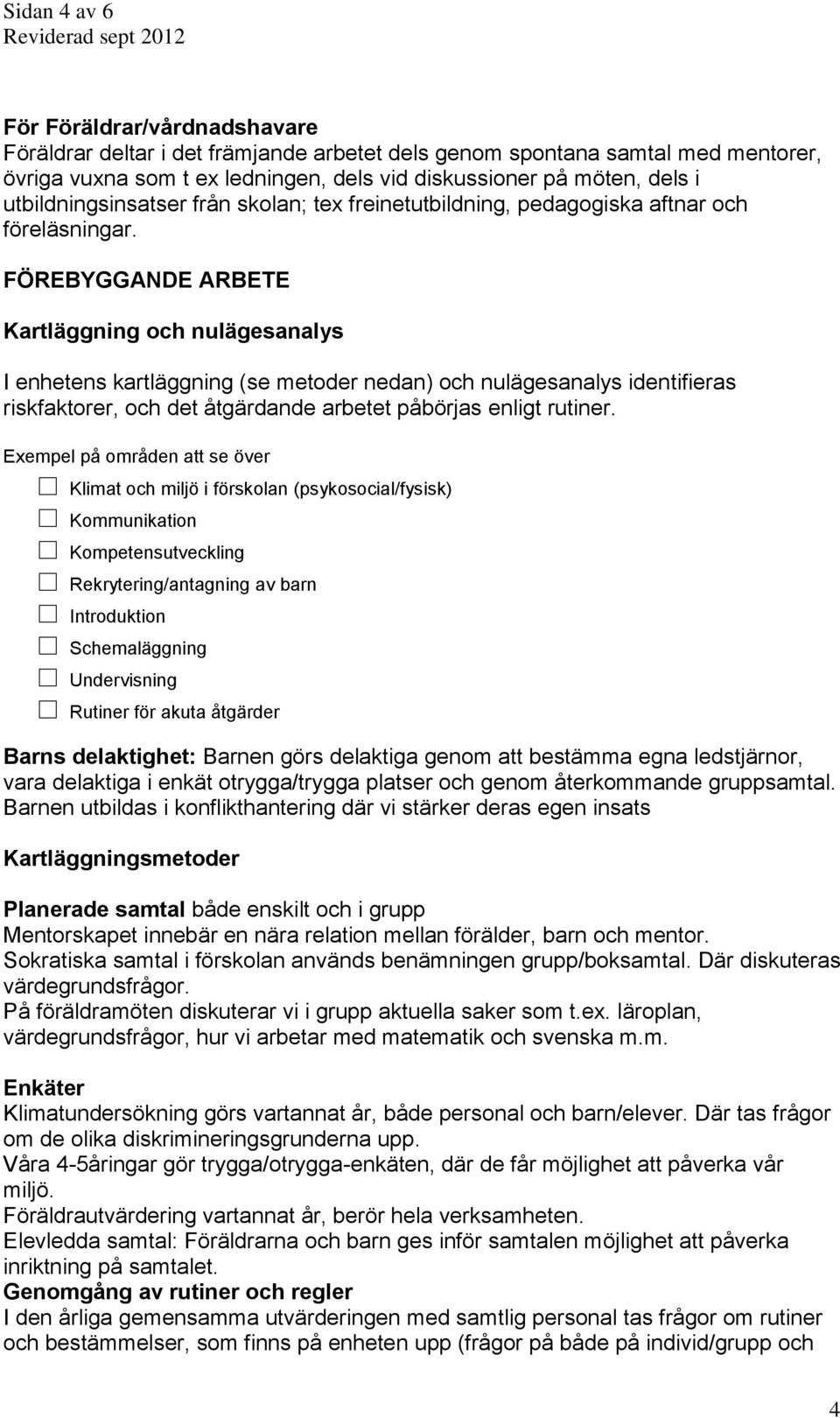 FÖREBYGGANDE ARBETE Kartläggning och nulägesanalys I enhetens kartläggning (se metoder nedan) och nulägesanalys identifieras riskfaktorer, och det åtgärdande arbetet påbörjas enligt rutiner.