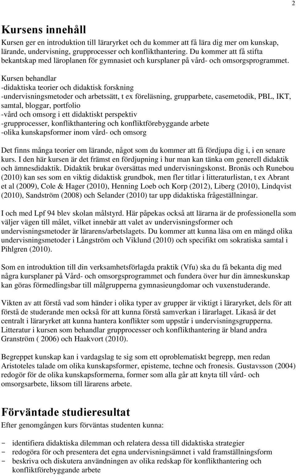 Kursen behandlar -didaktiska teorier och didaktisk forskning -undervisningsmetoder och arbetssätt, t ex föreläsning, grupparbete, casemetodik, PBL, IKT, samtal, bloggar, portfolio -vård och omsorg i