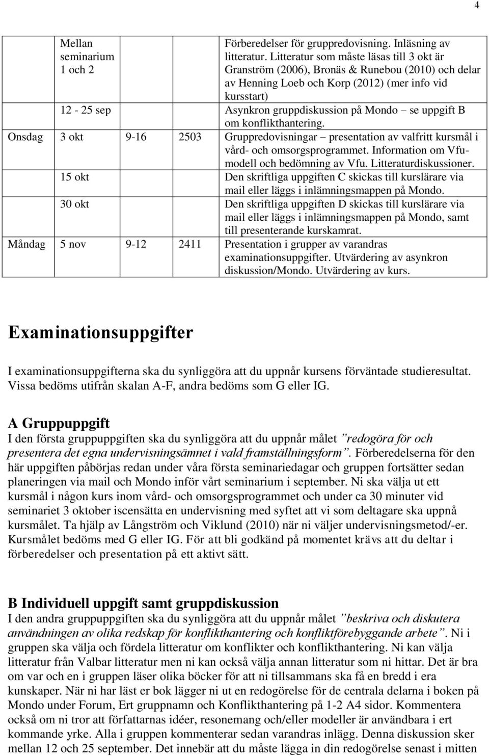 uppgift B om konflikthantering. Onsdag 3 okt 9-16 2503 Gruppredovisningar presentation av valfritt kursmål i vård- och omsorgsprogrammet. Information om Vfumodell och bedömning av Vfu.