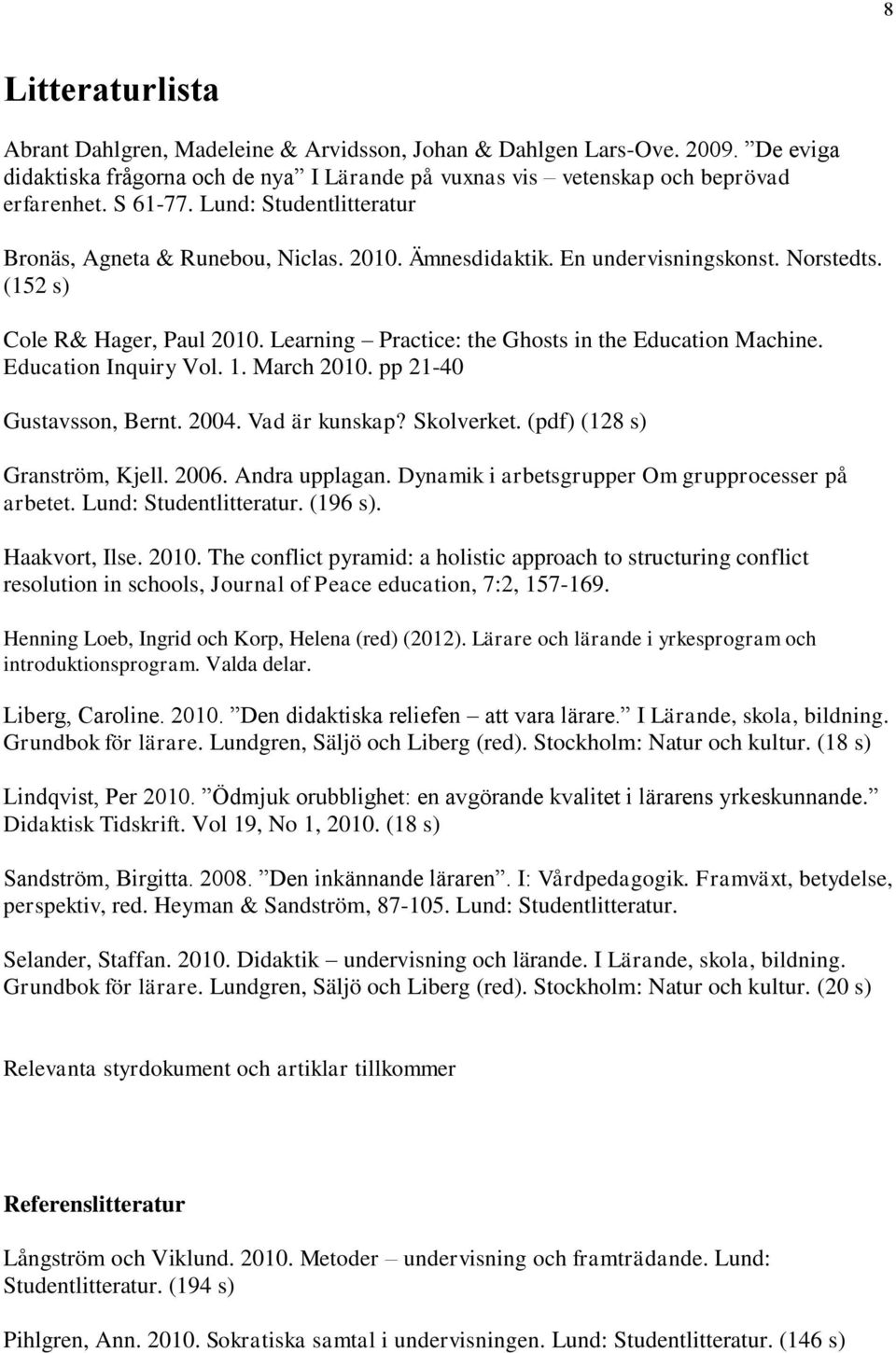 Learning Practice: the Ghosts in the Education Machine. Education Inquiry Vol. 1. March 2010. pp 21-40 Gustavsson, Bernt. 2004. Vad är kunskap? Skolverket. (pdf) (128 s) Granström, Kjell. 2006.