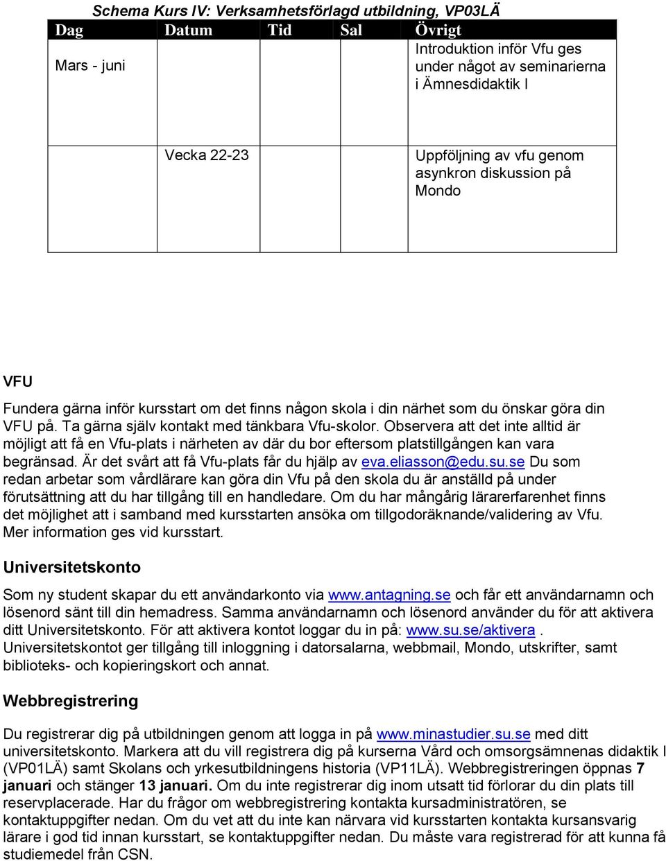 Observera att det inte alltid är möjligt att få en Vfu-plats i närheten av där du bor eftersom platstillgången kan vara begränsad. Är det svårt att få Vfu-plats får du hjälp av eva.eliasson@edu.su.