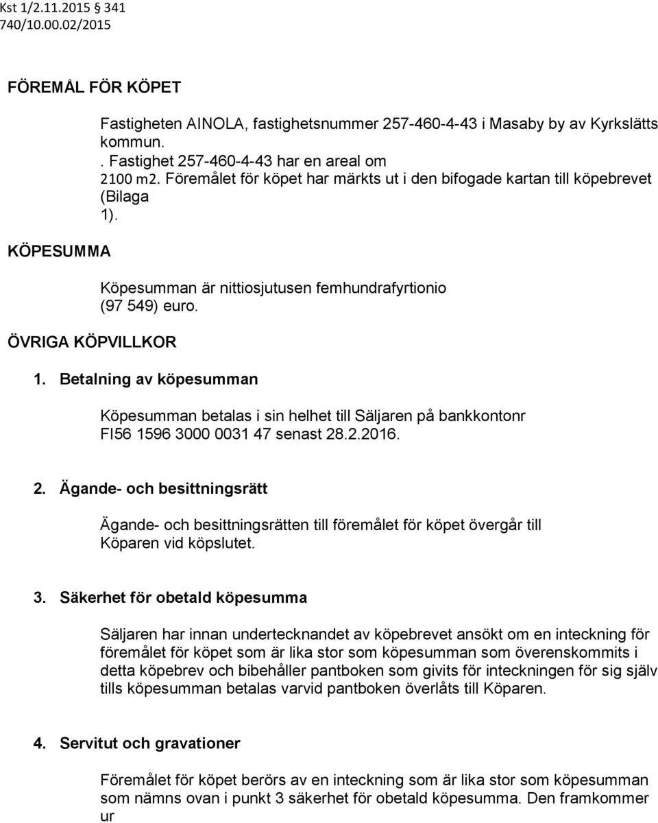 . Köpesumman är nittiosjutusen femhundrafyrtionio (97 549) euro. 1. Betalning av köpesumman Köpesumman betalas i sin helhet till Säljaren på bankkontonr FI56 1596 3000 0031 47 senast 28