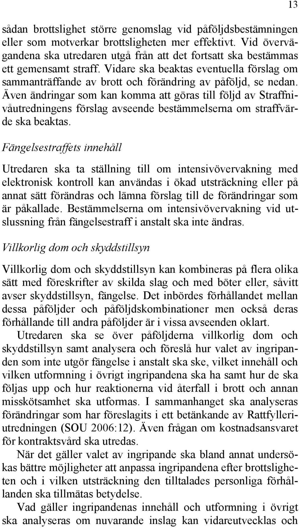 Även ändringar som kan komma att göras till följd av Straffnivåutredningens förslag avseende bestämmelserna om straffvärde ska beaktas.