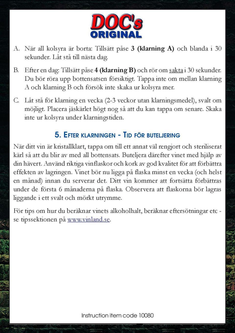 Låt stå för klarning en vecka (2-3 veckor utan klarningsmedel), svalt om möjligt. Placera jäskärlet högt nog så att du kan tappa om senare. Skaka inte ur kolsyra under klarningstiden. 5.