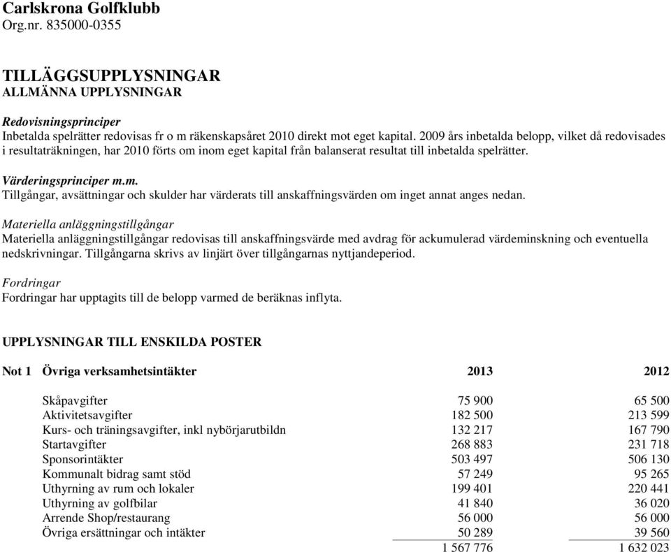 Materiella anläggningstillgångar Materiella anläggningstillgångar redovisas till anskaffningsvärde med avdrag för ackumulerad värdeminskning och eventuella nedskrivningar.