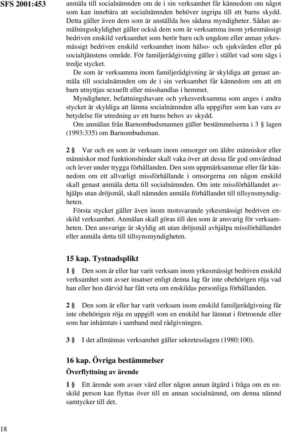 Sådan anmälningsskyldighet gäller också dem som är verksamma inom yrkesmässigt bedriven enskild verksamhet som berör barn och ungdom eller annan yrkesmässigt bedriven enskild verksamhet inom hälso-