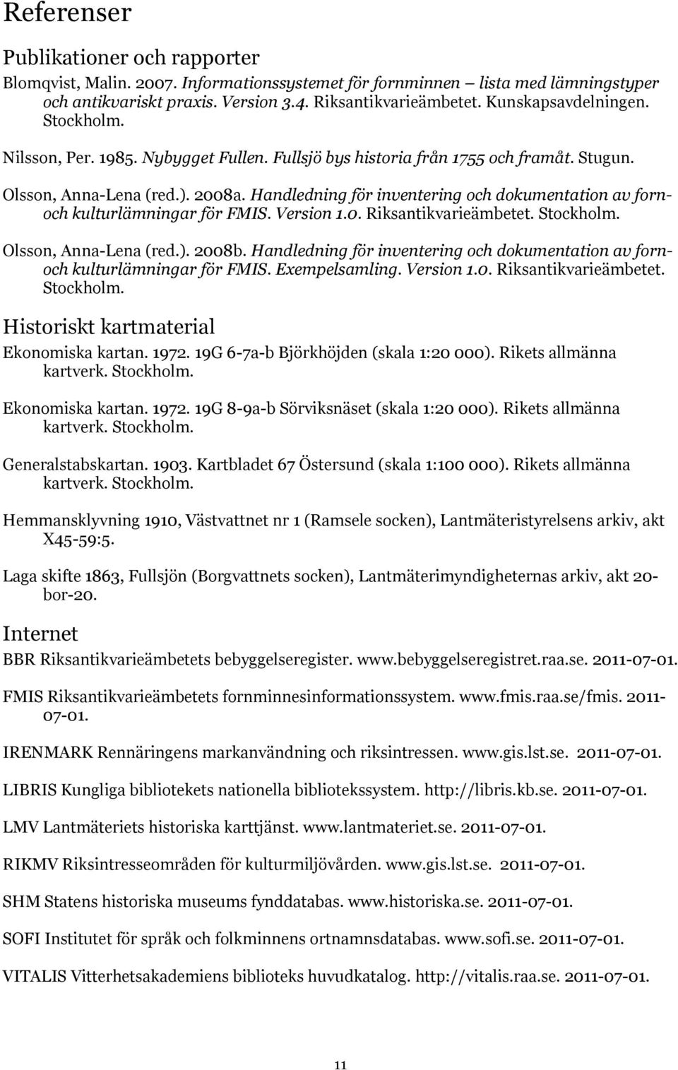 Handledning för inventering och dokumentation av fornoch kulturlämningar för FMIS. Version 1.0. Riksantikvarieämbetet. Stockholm. Olsson, Anna-Lena (red.). 2008b.
