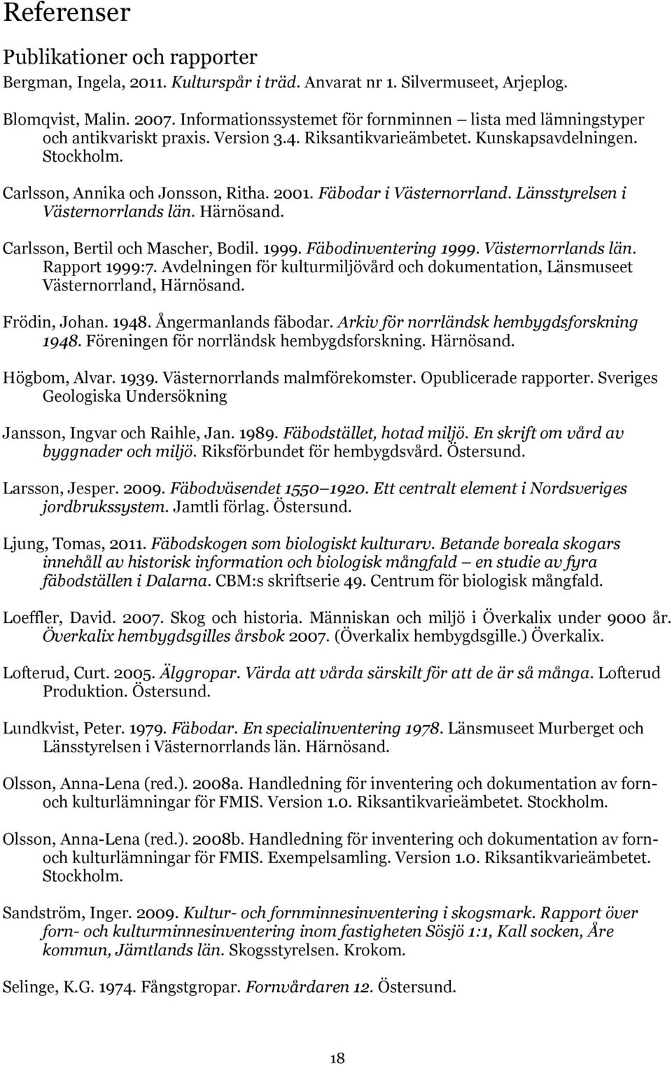 Fäbodar i Västernorrland. Länsstyrelsen i Västernorrlands län. Härnösand. Carlsson, Bertil och Mascher, Bodil. 1999. Fäbodinventering 1999. Västernorrlands län. Rapport 1999:7.