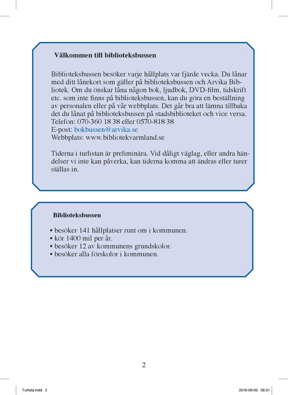 Det går bra att lämna tillbaka det du lånat på biblioteksbussen på stadsbiblioteket och vice versa. Telefon: 070-360 18 38 eller 0570-818 38 E-post: bokbussen@arvika.se Webbplats: www.