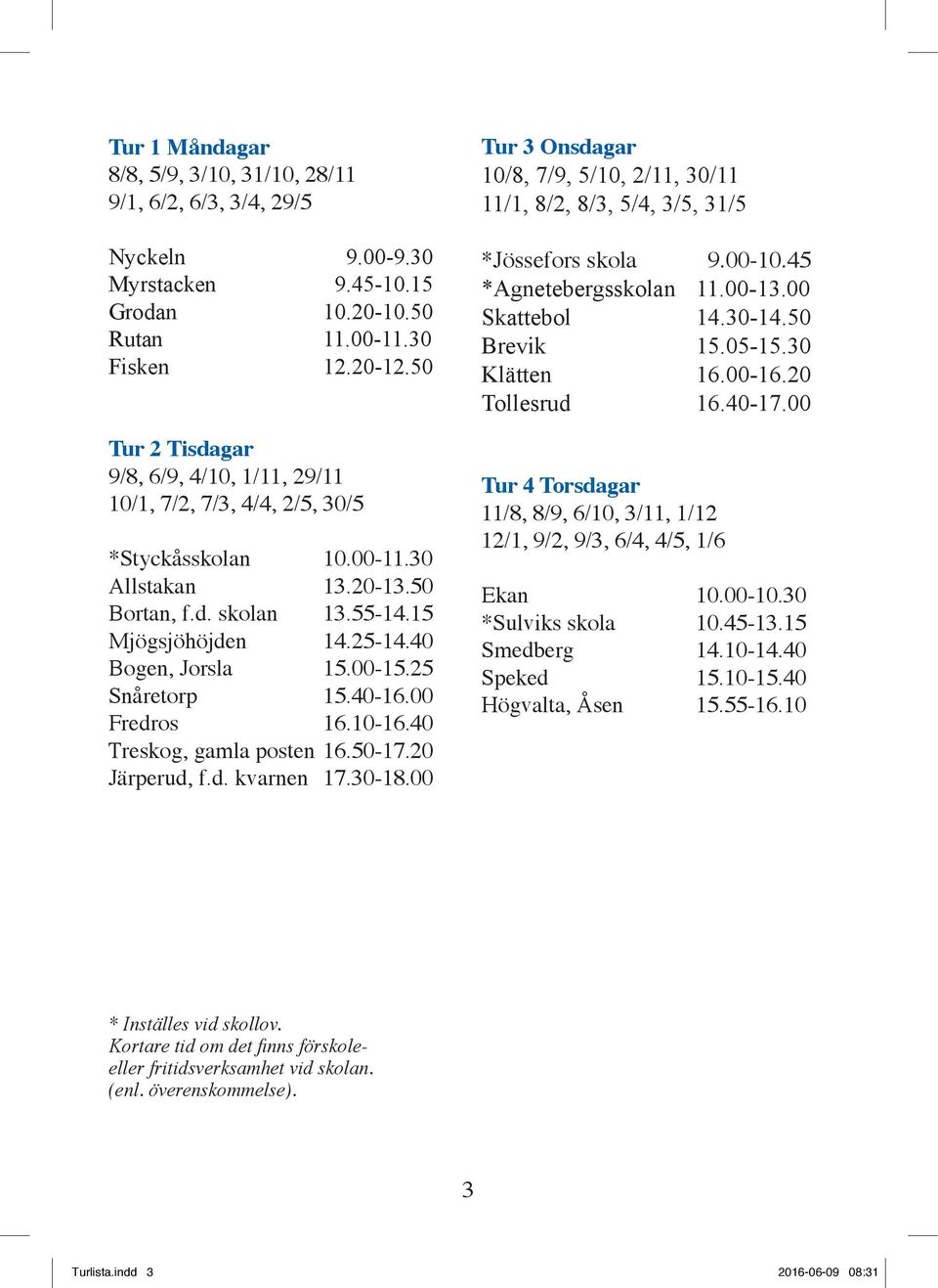 40 Bogen, Jorsla 15.00-15.25 Snåretorp 15.40-16.00 Fredros 16.10-16.40 Treskog, gamla posten 16.50-17.20 Järperud, f.d. kvarnen 17.30-18.