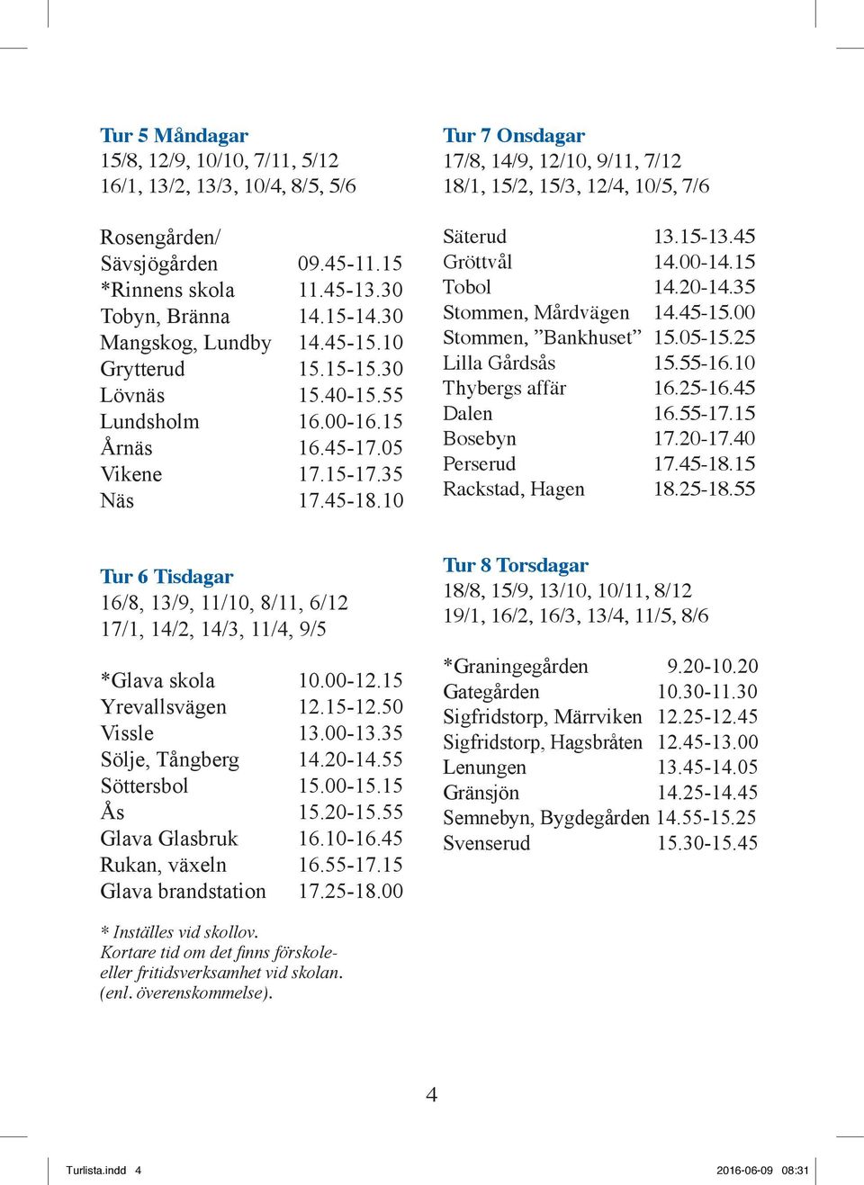 10 Tur 7 Onsdagar 17/8, 14/9, 12/10, 9/11, 7/12 18/1, 15/2, 15/3, 12/4, 10/5, 7/6 Säterud 13.15-13.45 Gröttvål 14.00-14.15 Tobol 14.20-14.35 Stommen, Mårdvägen 14.45-15.00 Stommen, Bankhuset 15.05-15.