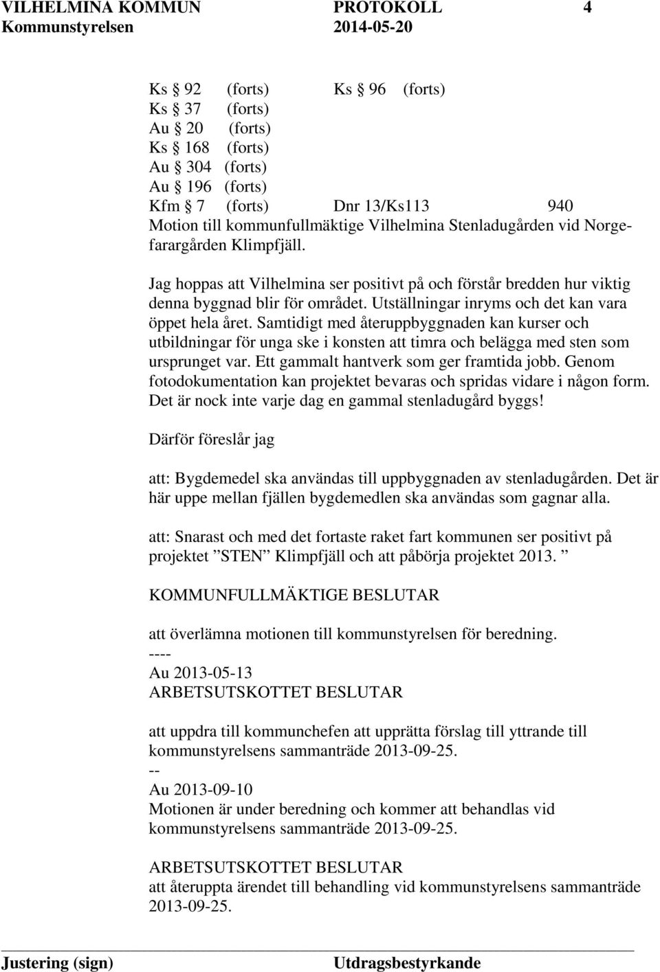 Utställningar inryms och det kan vara öppet hela året. Samtidigt med återuppbyggnaden kan kurser och utbildningar för unga ske i konsten att timra och belägga med sten som ursprunget var.