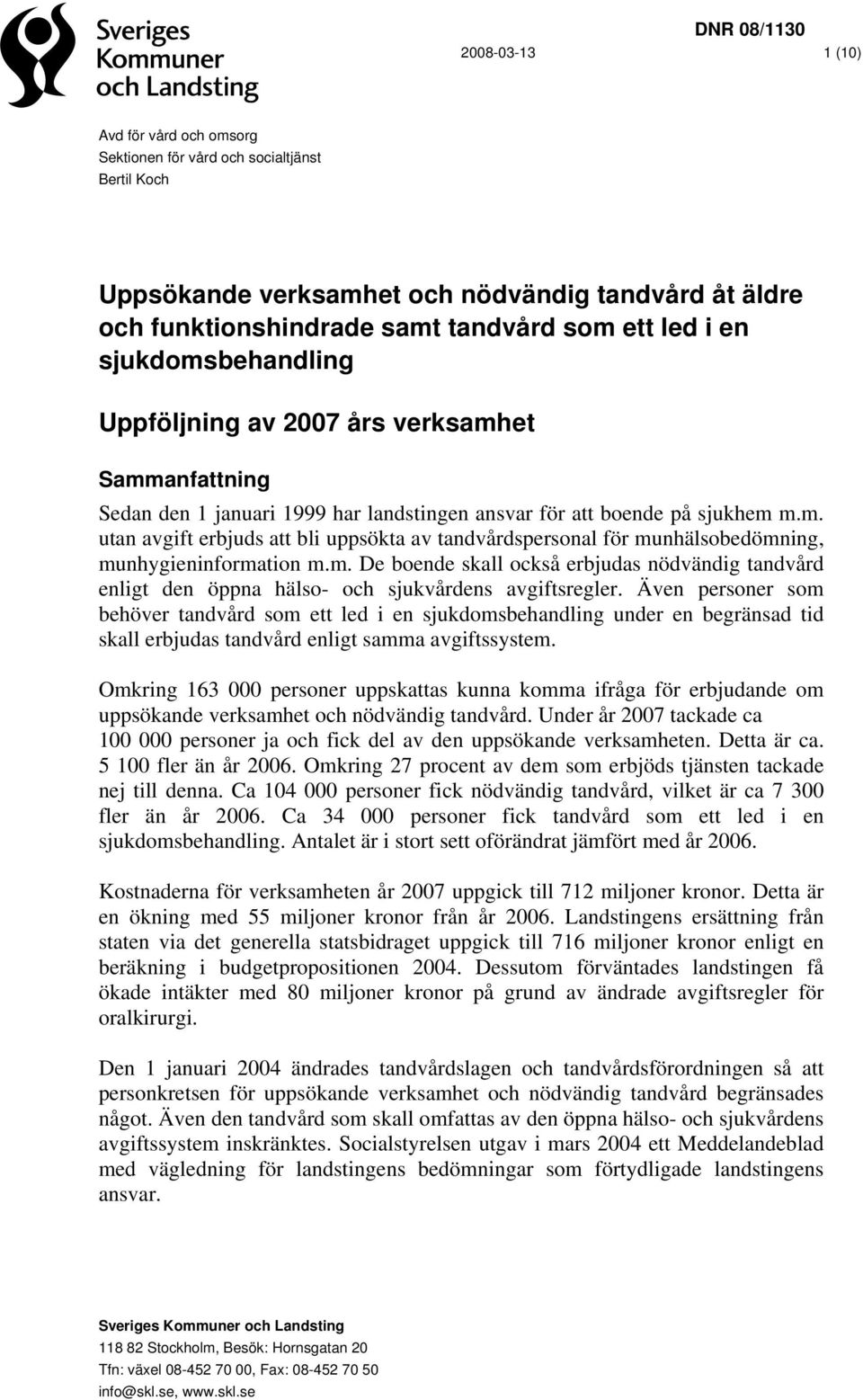 m. De boende skall också erbjudas nödvändig tandvård enligt den öppna hälso- och sjukvårdens avgiftsregler.