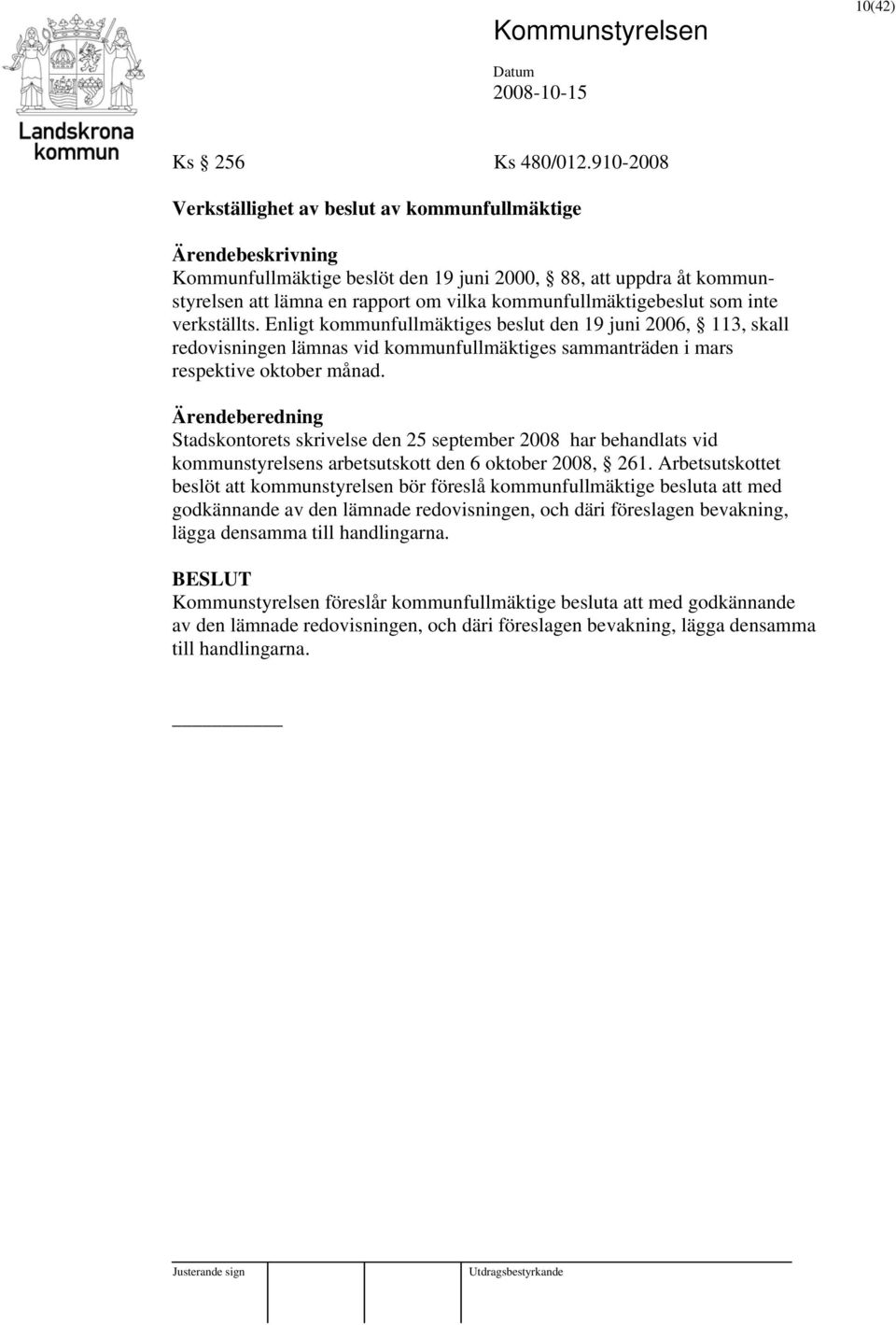 verkställts. Enligt kommunfullmäktiges beslut den 19 juni 2006, 113, skall redovisningen lämnas vid kommunfullmäktiges sammanträden i mars respektive oktober månad.