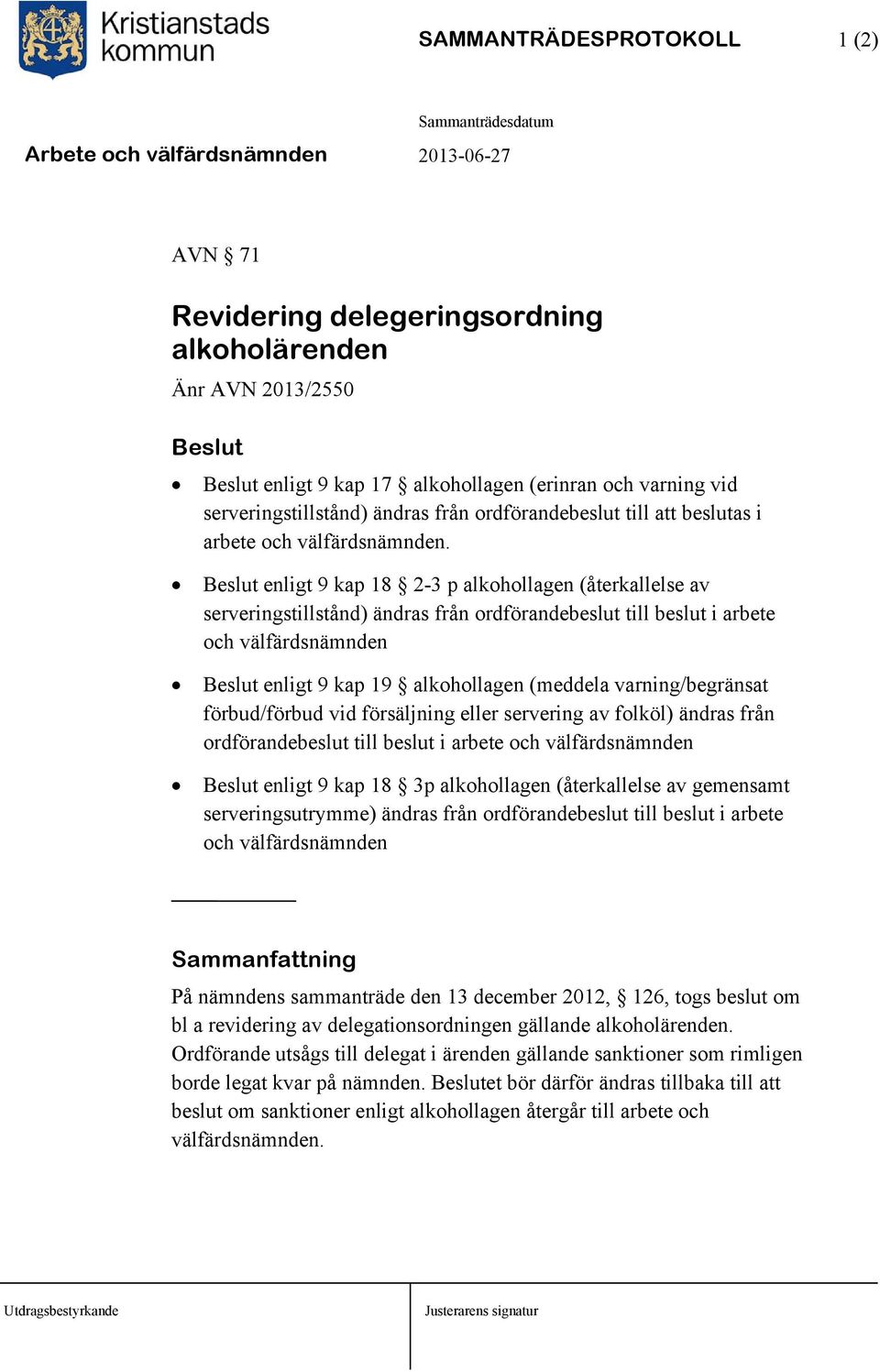 enligt 9 kap 18 2-3 p alkohollagen (återkallelse av serveringstillstånd) ändras från ordförandebeslut till beslut i arbete och välfärdsnämnden enligt 9 kap 19 alkohollagen (meddela varning/begränsat