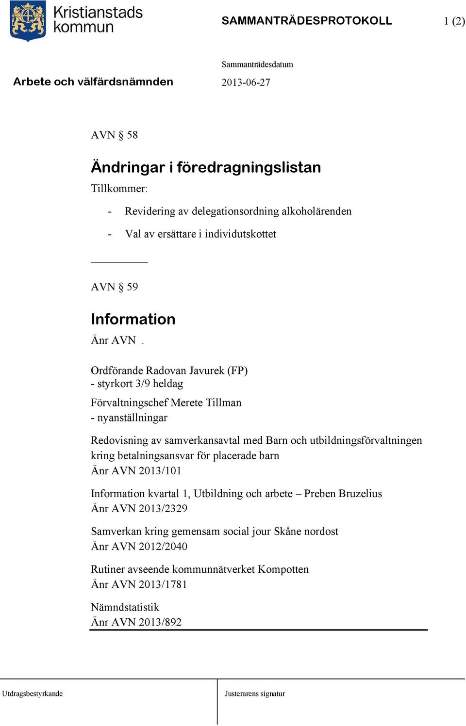 Ordförande Radovan Javurek (FP) - styrkort 3/9 heldag Förvaltningschef Merete Tillman - nyanställningar Redovisning av samverkansavtal med Barn och