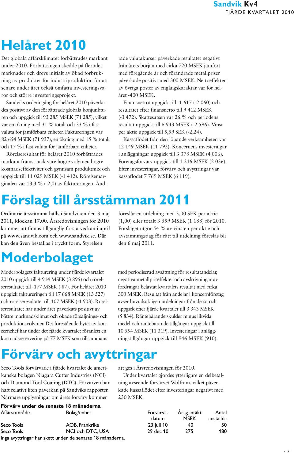 Rörelseresultatet har under året påverkats positivt av bättre marknadsklimat och ökade försäljnings- och produktionsvolymer.