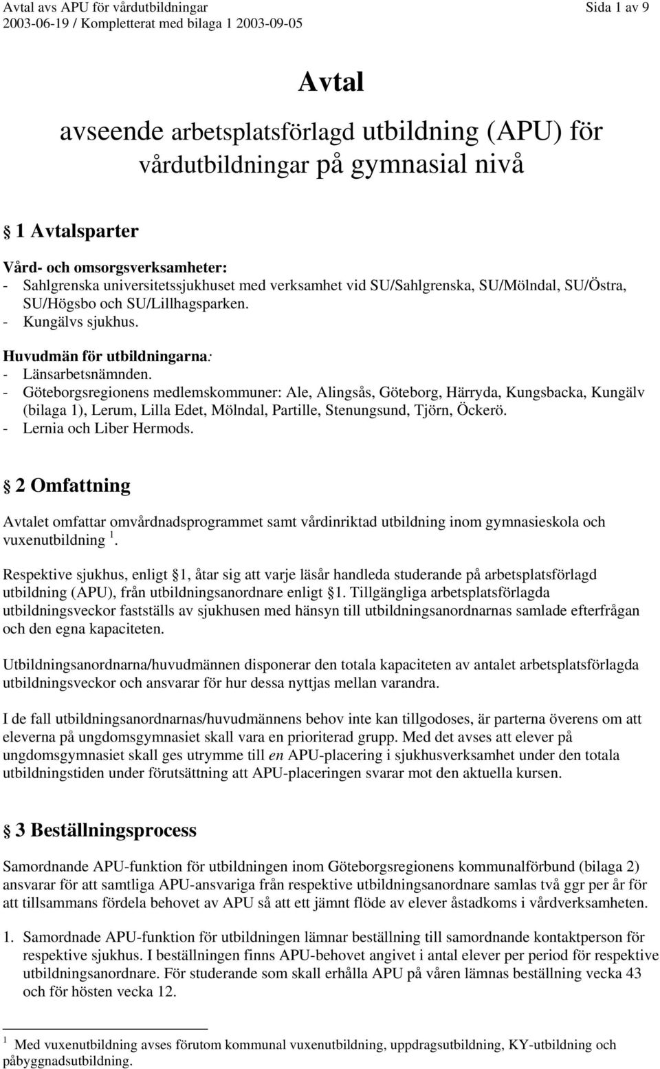 - Göteborgsregionens medlemskommuner: Ale, Alingsås, Göteborg, Härryda, Kungsbacka, Kungälv (bilaga 1), Lerum, Lilla Edet, Mölndal, Partille, Stenungsund, Tjörn, Öckerö. - Lernia och Liber Hermods.