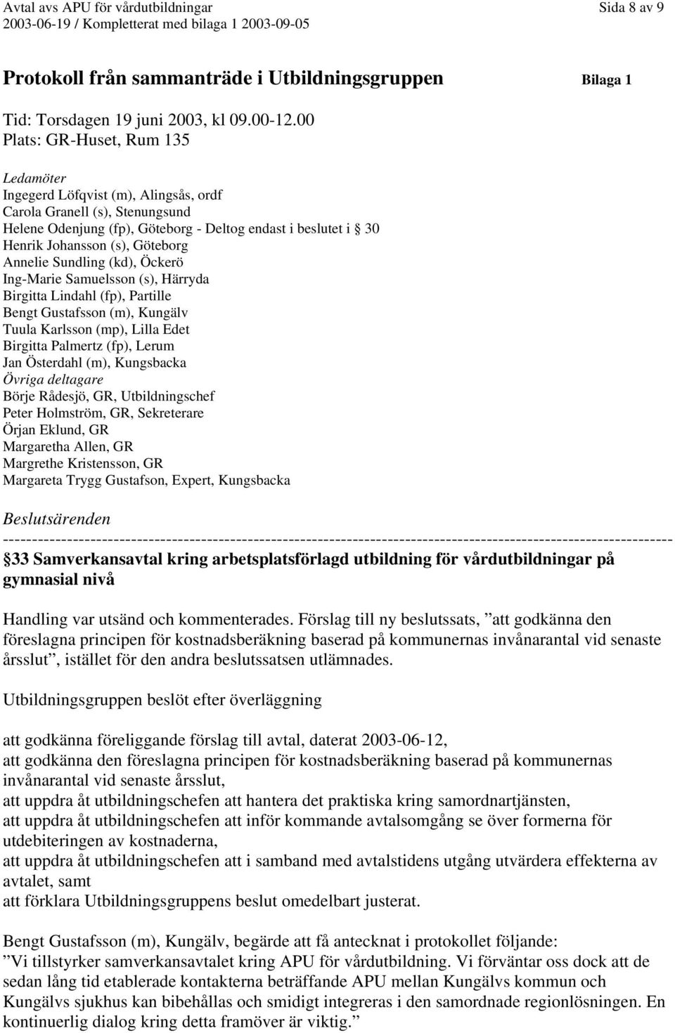 Göteborg Annelie Sundling (kd), Öckerö Ing-Marie Samuelsson (s), Härryda Birgitta Lindahl (fp), Partille Bengt Gustafsson (m), Kungälv Tuula Karlsson (mp), Lilla Edet Birgitta Palmertz (fp), Lerum