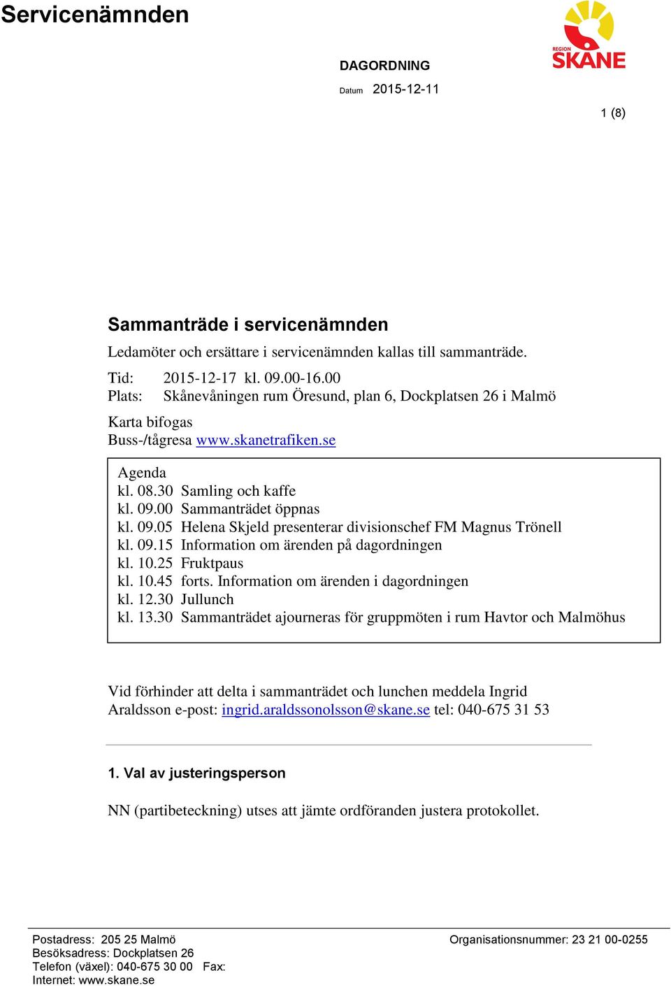 00 Sammanträdet öppnas kl. 09.05 Helena Skjeld presenterar divisionschef FM Magnus Trönell kl. 09.15 Information om ärenden på dagordningen kl. 10.25 Fruktpaus kl. 10.45 forts.