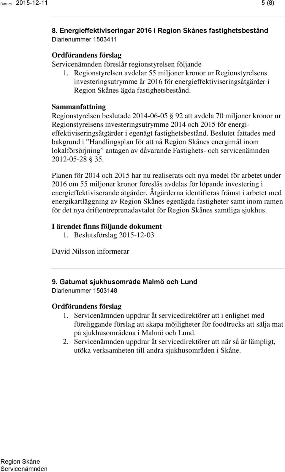 Regionstyrelsen beslutade 2014-06-05 92 att avdela 70 miljoner kronor ur Regionstyrelsens investeringsutrymme 2014 och 2015 för energieffektiviseringsåtgärder i egenägt fastighetsbestånd.