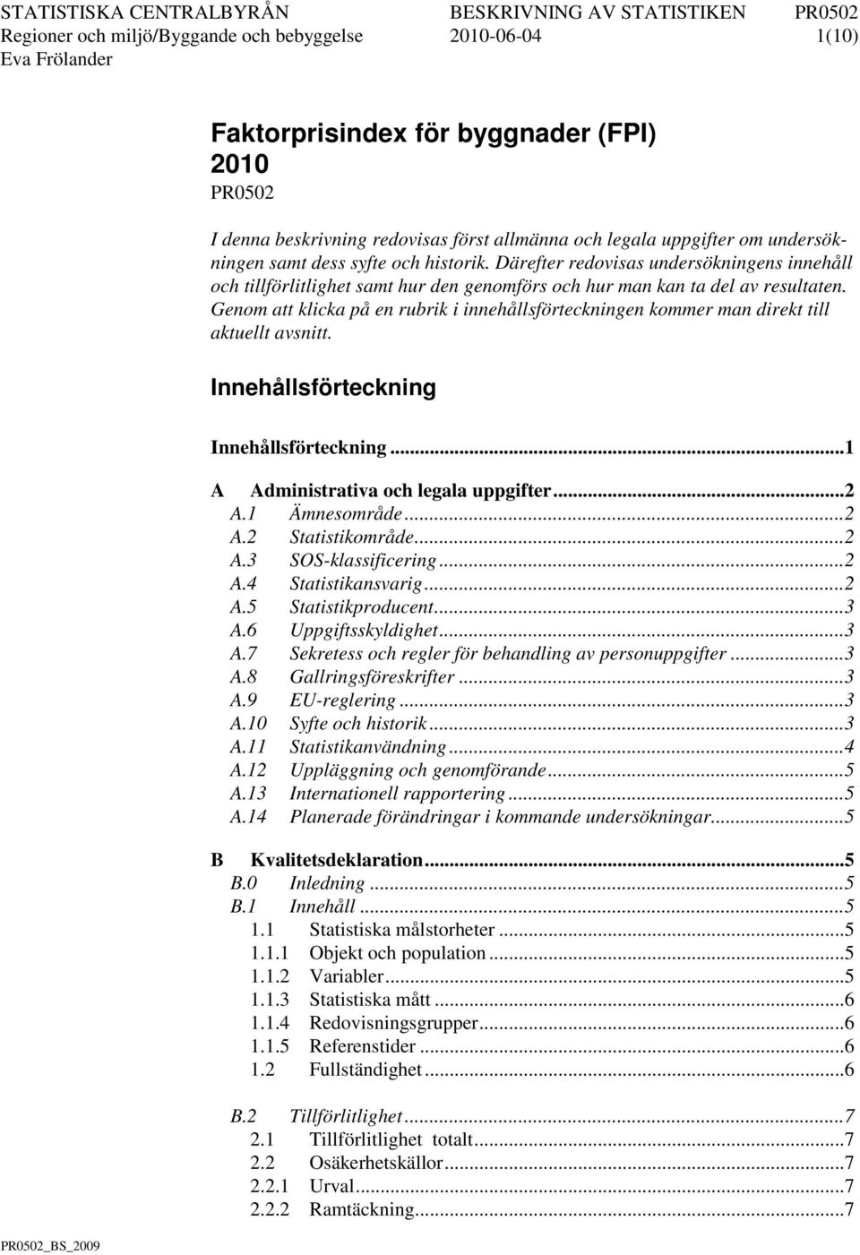 Genom att klicka på en rubrik i innehållsförteckningen kommer man direkt till aktuellt avsnitt. Innehållsförteckning Innehållsförteckning... 1 A Administrativa och legala uppgifter... 2 A.