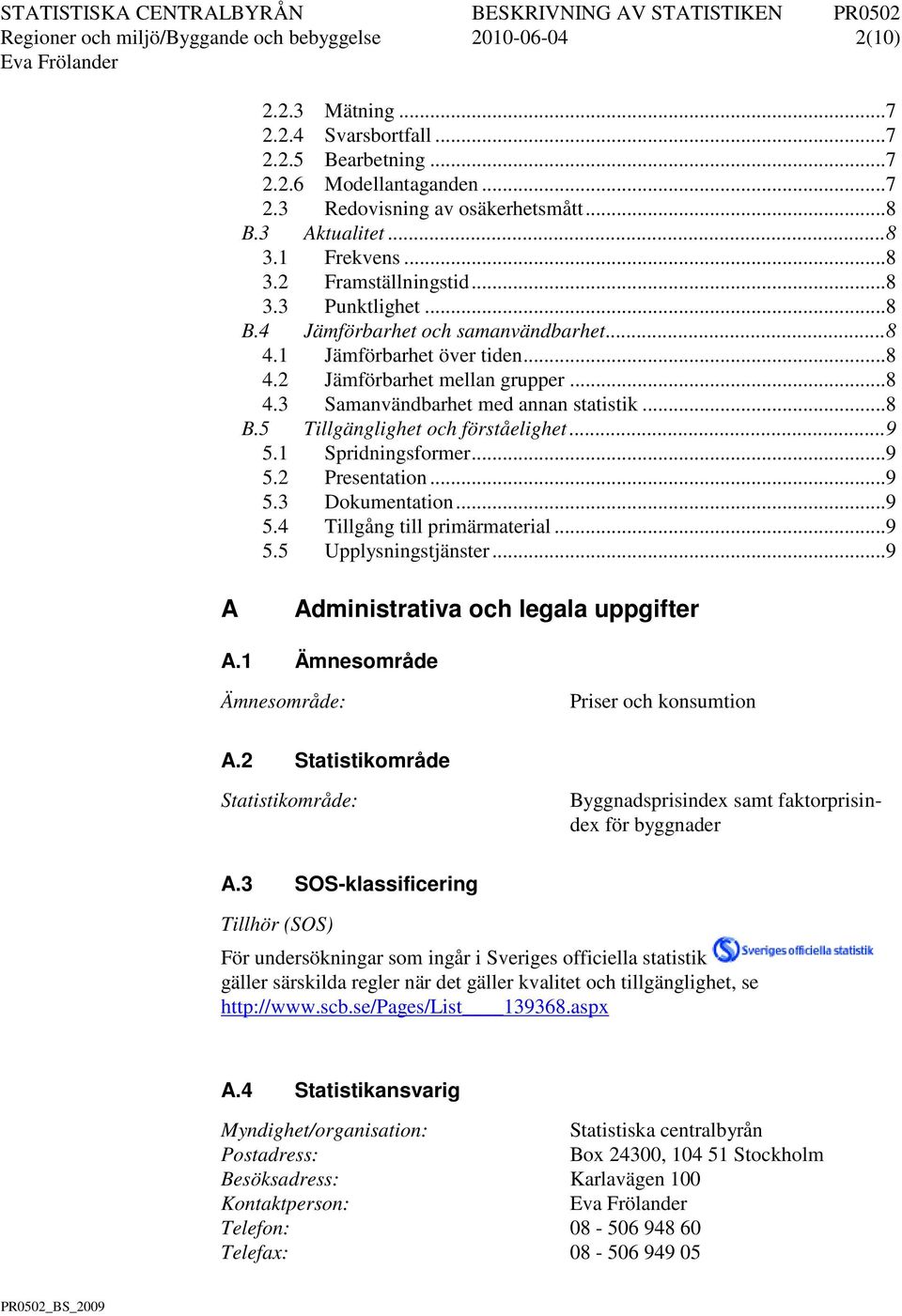 .. 8 B.5 Tillgänglighet och förståelighet... 9 5.1 Spridningsformer... 9 5.2 Presentation... 9 5.3 Dokumentation... 9 5.4 Tillgång till primärmaterial... 9 5.5 Upplysningstjänster.