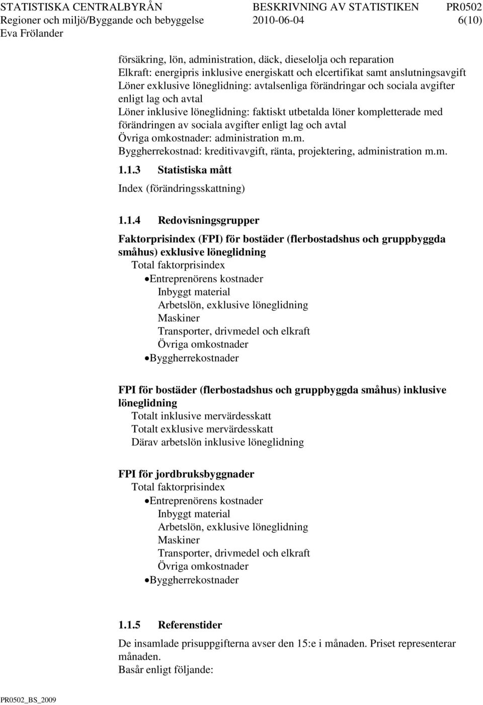 förändringen av sociala avgifter enligt lag och avtal Övriga omkostnader: administration m.m. Byggherrekostnad: kreditivavgift, ränta, projektering, administration m.m. 1.