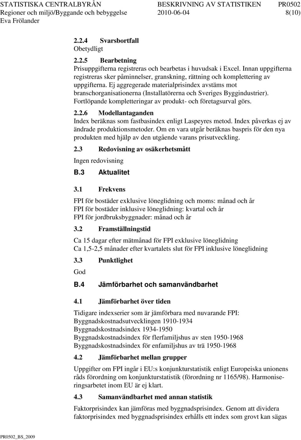 Ej aggregerade materialprisindex avstäms mot branschorganisationerna (Installatörerna och Sveriges Byggindustrier). Fortlöpande kompletteringar av produkt- och företagsurval görs. 2.