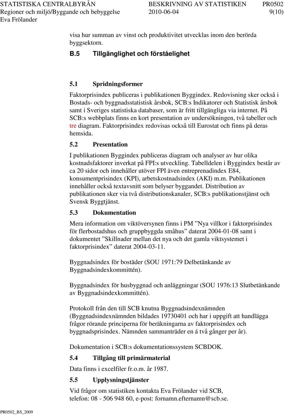 Redovisning sker också i Bostads- och byggnadsstatistisk årsbok, SCB:s Indikatorer och Statistisk årsbok samt i Sveriges statistiska databaser, som är fritt tillgängliga via internet.