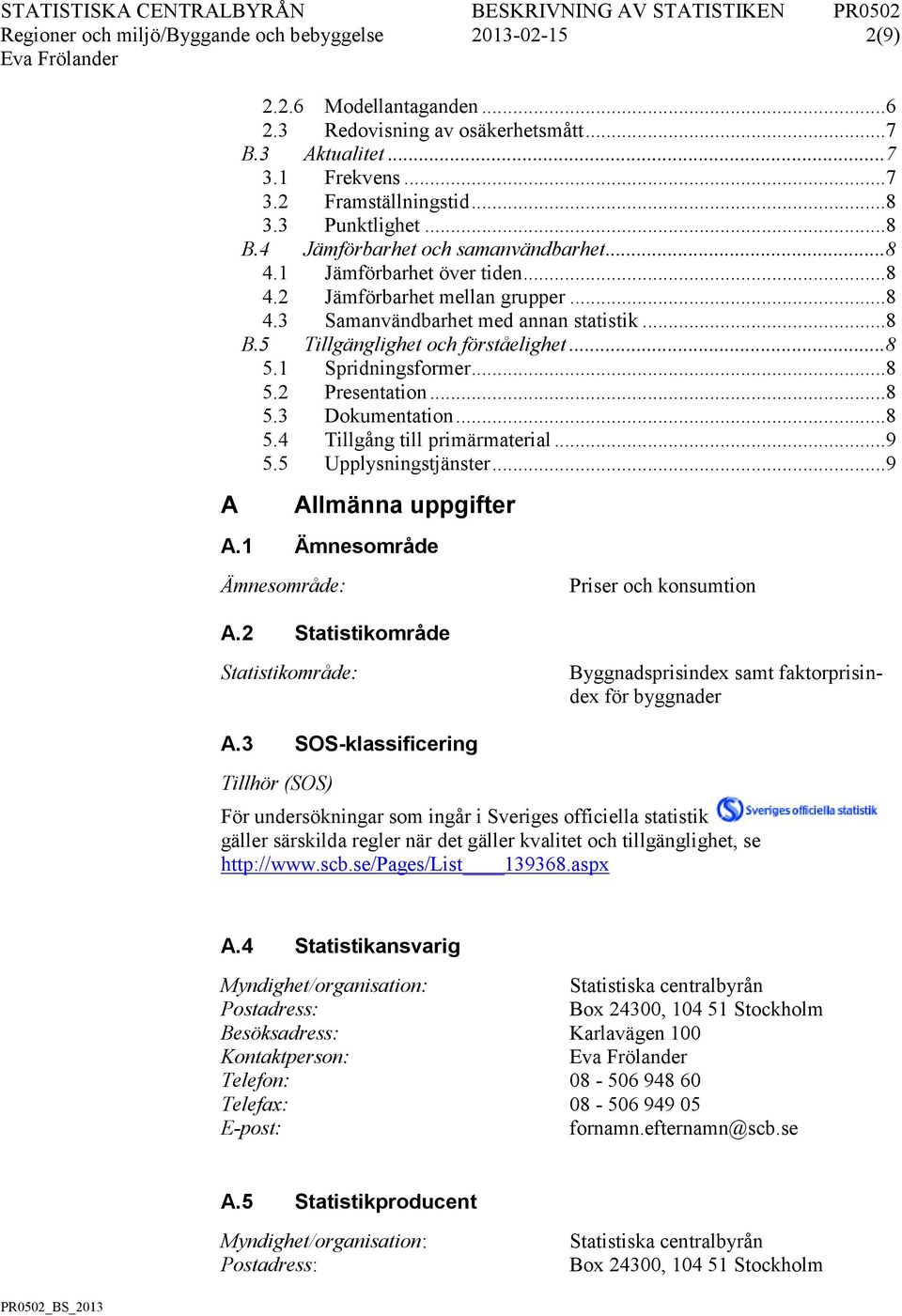 .. 8 5.1 Spridningsformer... 8 5.2 Presentation... 8 5.3 Dokumentation... 8 5.4 Tillgång till primärmaterial... 9 5.5 Upplysningstjänster... 9 A Allmänna uppgifter A.