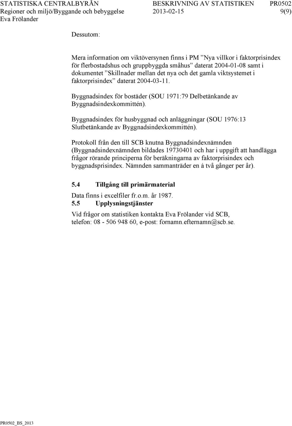 Byggnadsindex för bostäder (SOU 1971:79 Delbetänkande av Byggnadsindexkommittén). Byggnadsindex för husbyggnad och anläggningar (SOU 1976:13 Slutbetänkande av Byggnadsindexkommittén).