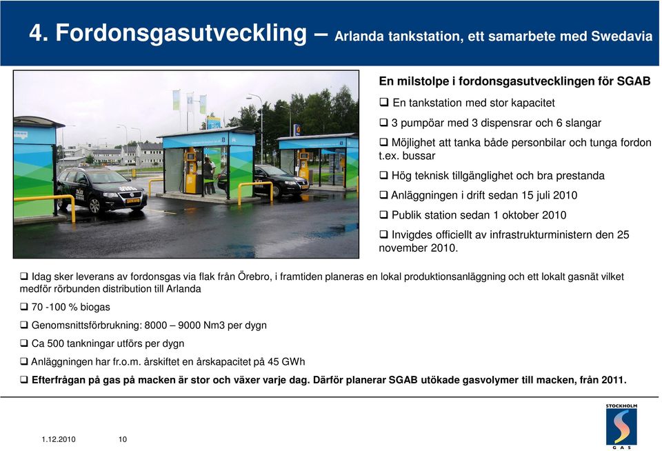 bussar Hög teknisk tillgänglighet och bra prestanda Anläggningen i drift sedan 15 juli 2010 Publik station sedan 1 oktober 2010 Invigdes officiellt av infrastrukturministern den 25 november 2010.