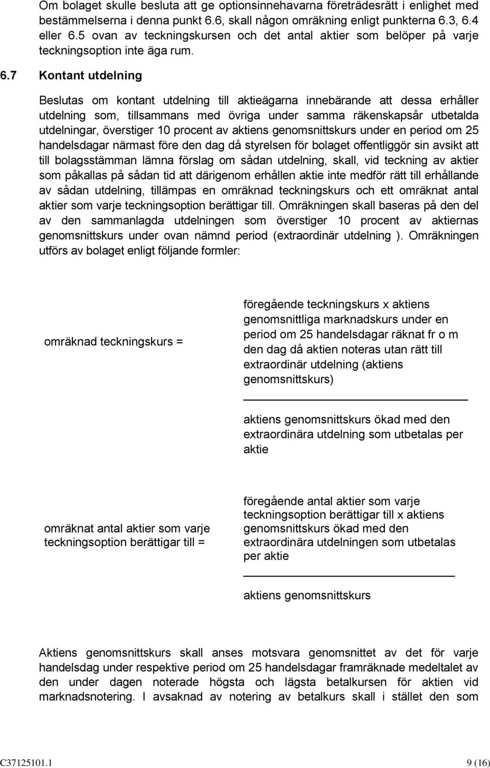 7 Kontant utdelning Beslutas om kontant utdelning till aktieägarna innebärande att dessa erhåller utdelning som, tillsammans med övriga under samma räkenskapsår utbetalda utdelningar, överstiger 10