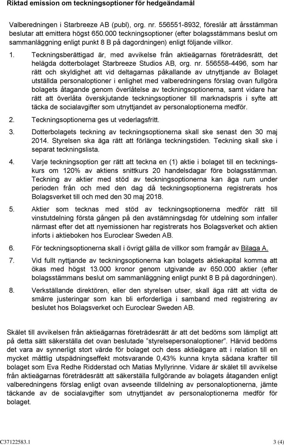 Teckningsberättigad är, med avvikelse från aktieägarnas företrädesrätt, det helägda dotterbolaget Starbreeze Studios AB, org. nr.