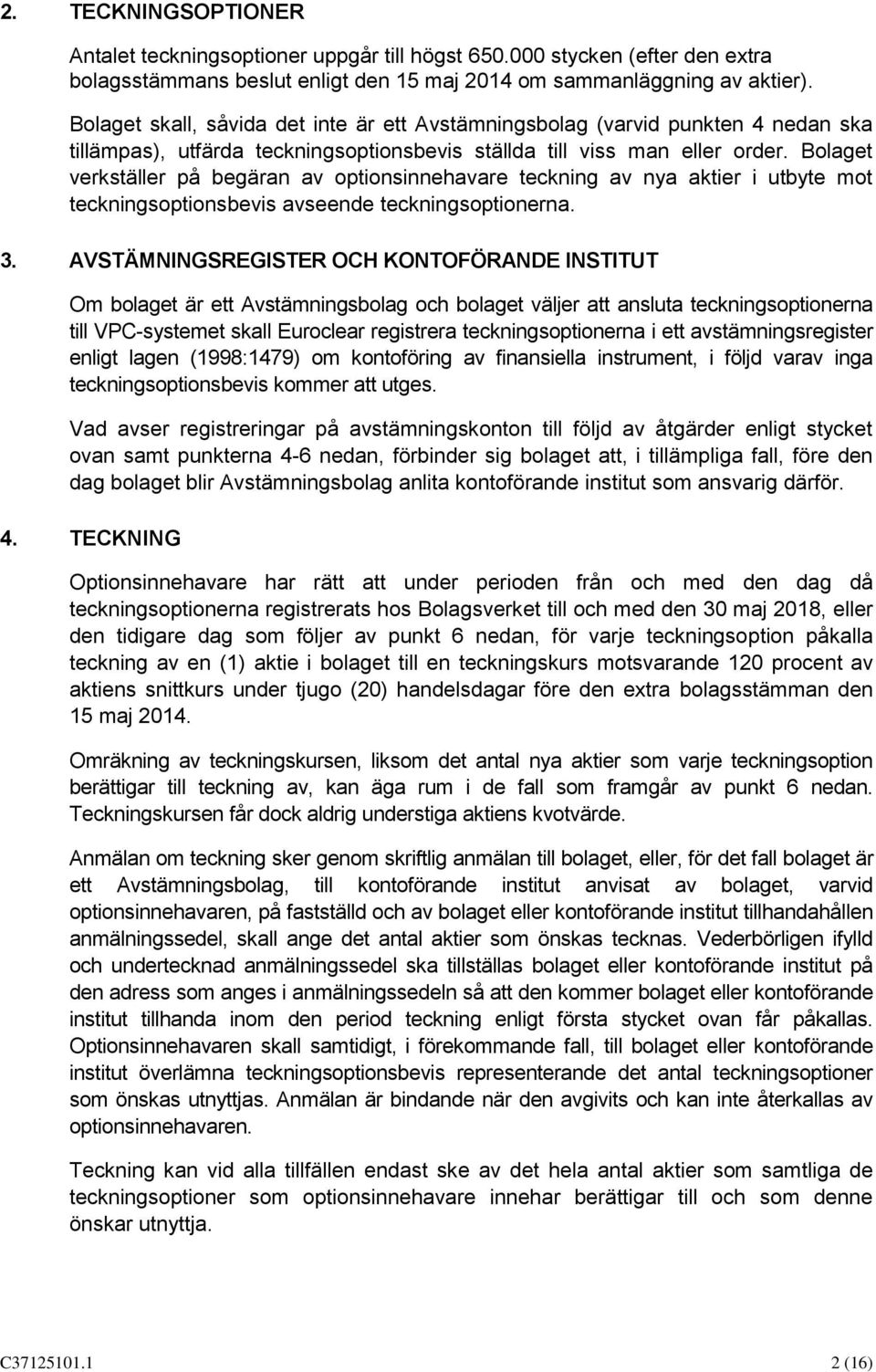 Bolaget verkställer på begäran av optionsinnehavare teckning av nya aktier i utbyte mot teckningsoptionsbevis avseende teckningsoptionerna. 3.