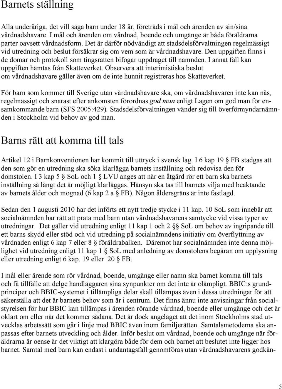 Det är därför nödvändigt att stadsdelsförvaltningen regelmässigt vid utredning och beslut försäkrar sig om vem som är vårdnadshavare.