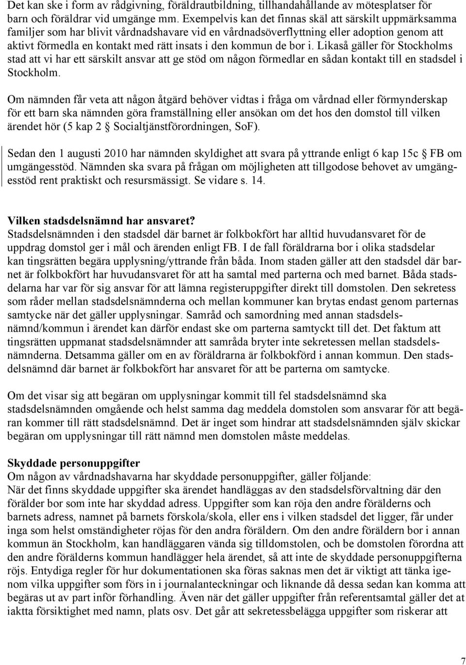 kommun de bor i. Likaså gäller för Stockholms stad att vi har ett särskilt ansvar att ge stöd om någon förmedlar en sådan kontakt till en stadsdel i Stockholm.