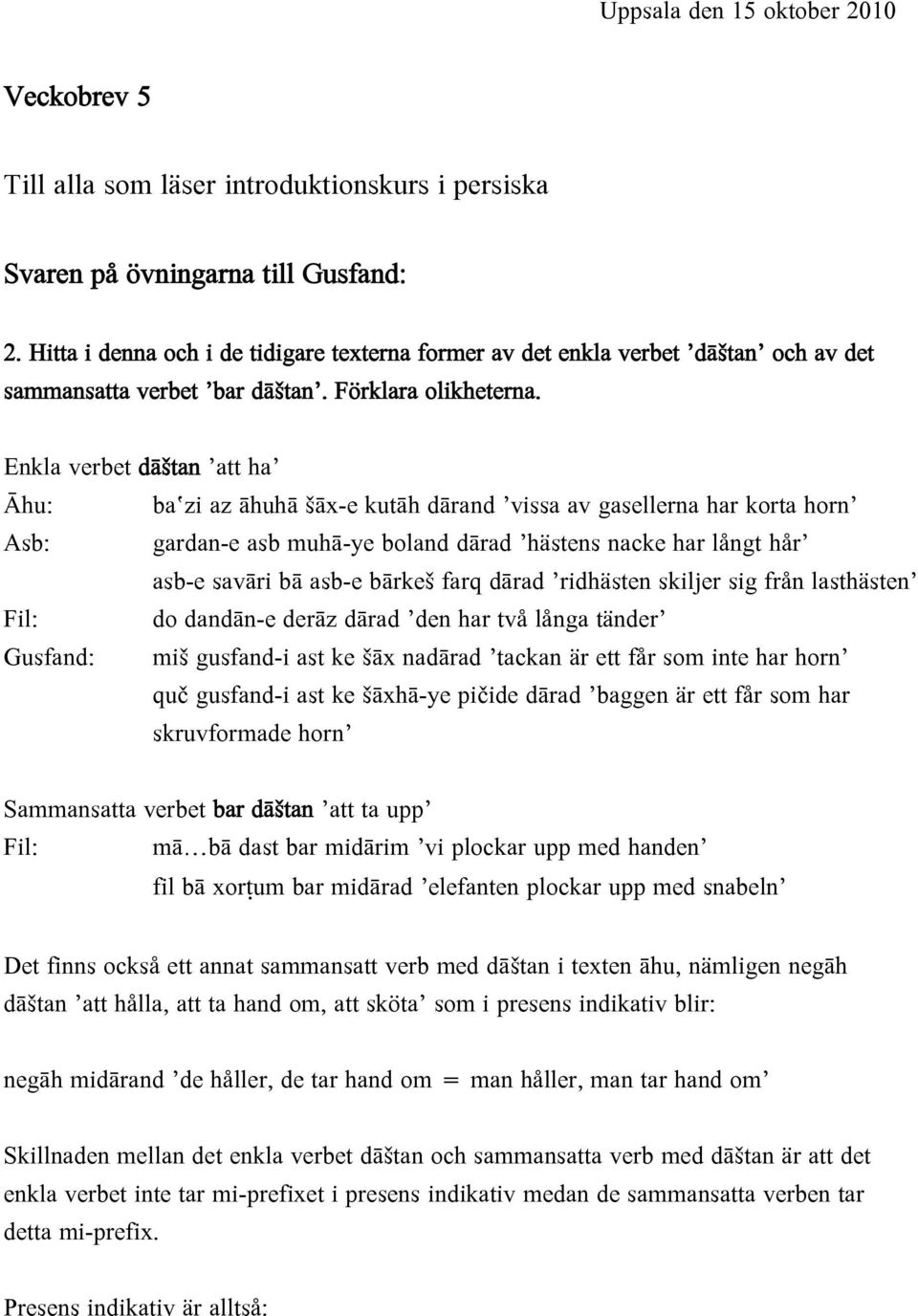 Enkla verbet dāštan att ha Āhu: baʽzi az āhuhā šāx-e kutāh dārand vissa av gasellerna har korta horn Asb: gardan-e asb muhā-ye boland dārad hästens nacke har långt hår asb-e savāri bā asb-e bārkeš