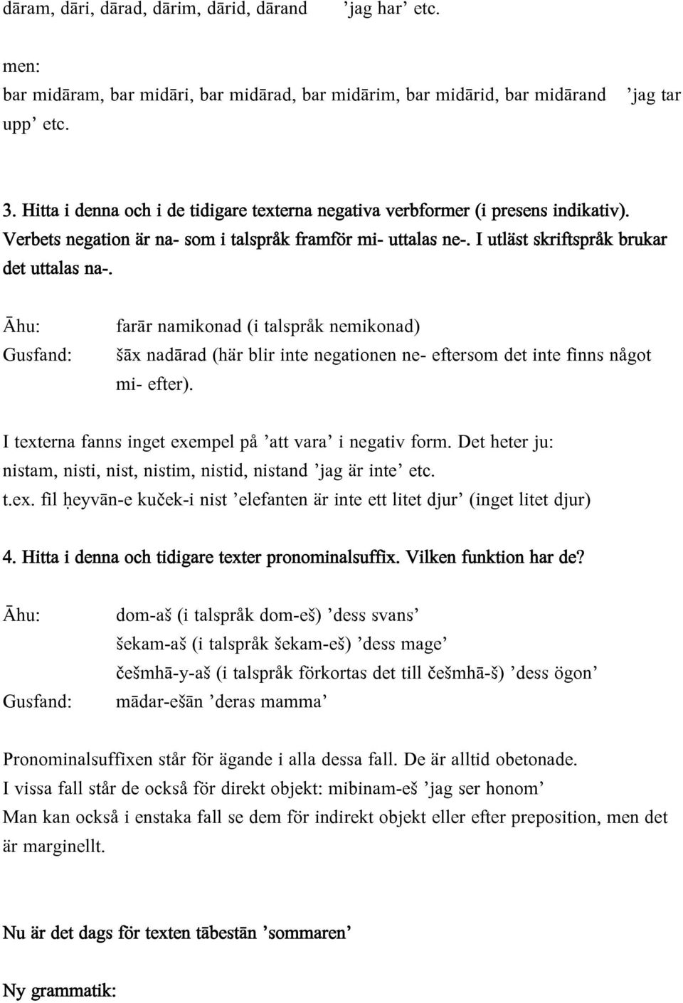 Āhu: Gusfand: farār namikonad (i talspråk nemikonad) šāx nadārad (här blir inte negationen ne- eftersom det inte finns något mi- efter). I texterna fanns inget exempel på att vara i negativ form.