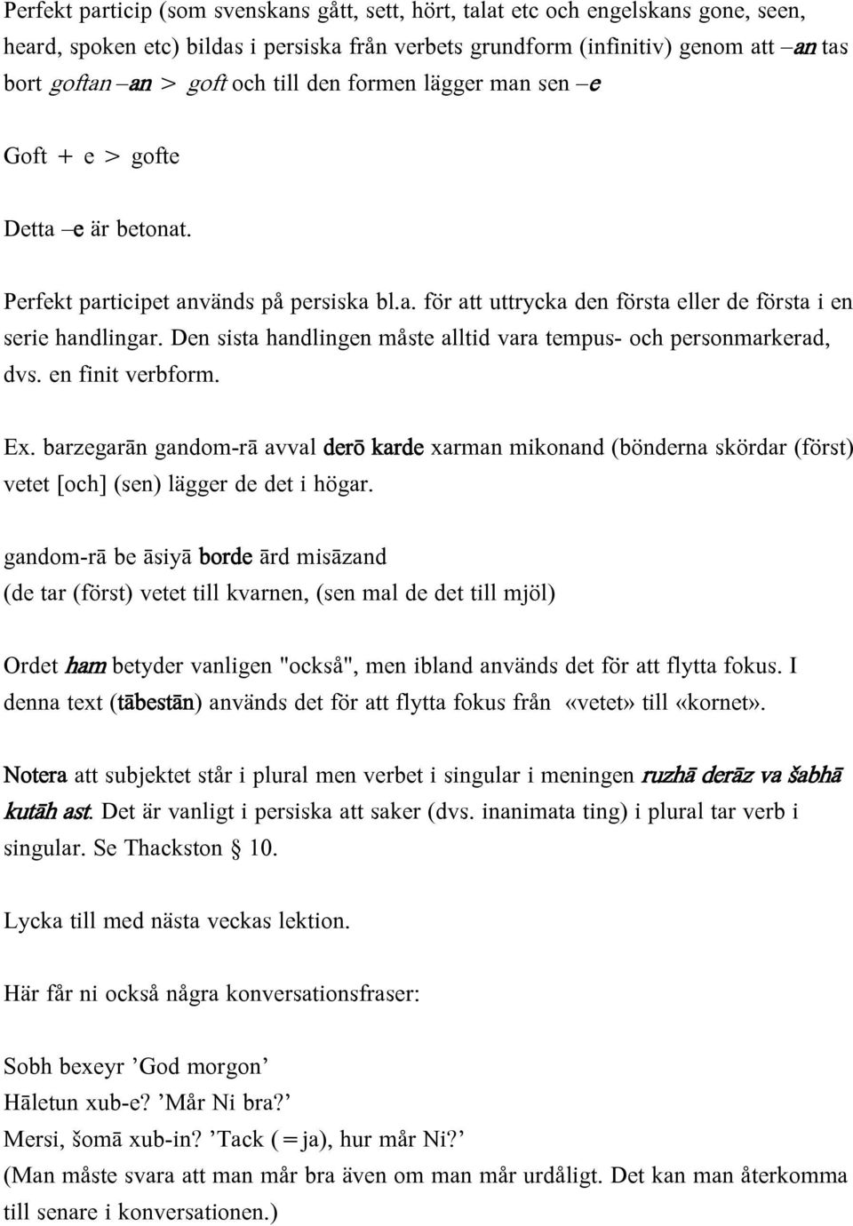 Den sista handlingen måste alltid vara tempus- och personmarkerad, dvs. en finit verbform. Ex.