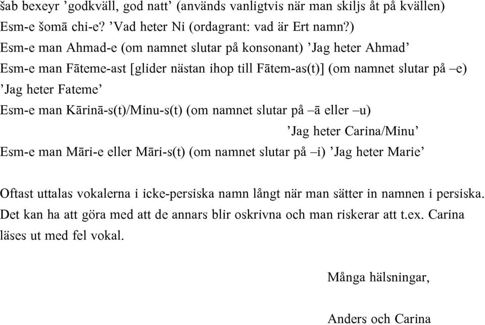 man Kārinā-s(t)/Minu-s(t) (om namnet slutar på ā eller u) Jag heter Carina/Minu Esm-e man Māri-e eller Māri-s(t) (om namnet slutar på i) Jag heter Marie Oftast uttalas