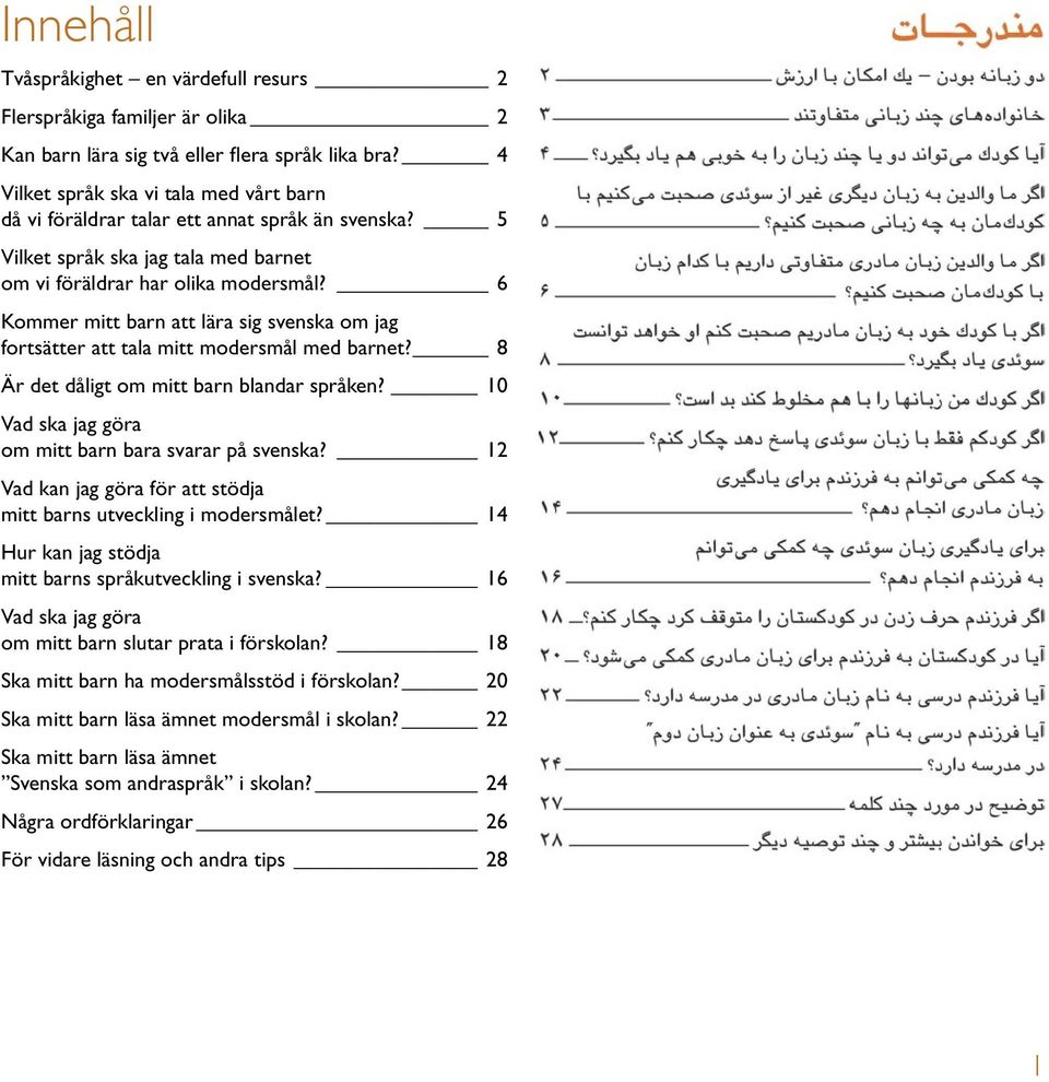 6 Kommer mitt barn att lära sig svenska om jag fortsätter att tala mitt modersmål med barnet? 8 Är det dåligt om mitt barn blandar språken? 10 Vad ska jag göra om mitt barn bara svarar på svenska?