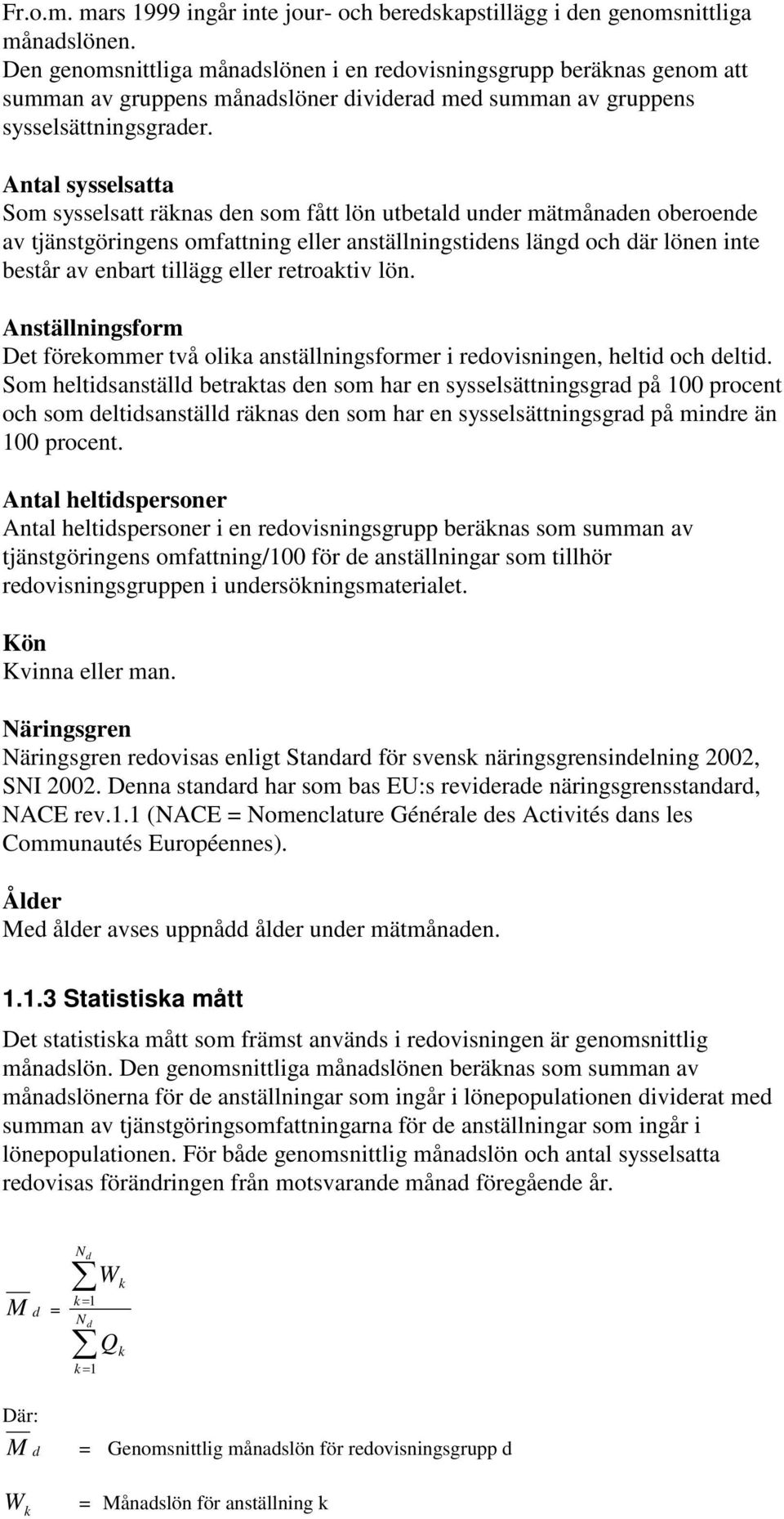 Antal sysselsatta Som sysselsatt räknas den som fått lön utbetald under mätmånaden oberoende av tjänstgöringens omfattning eller anställningstidens längd och där lönen inte består av enbart tillägg