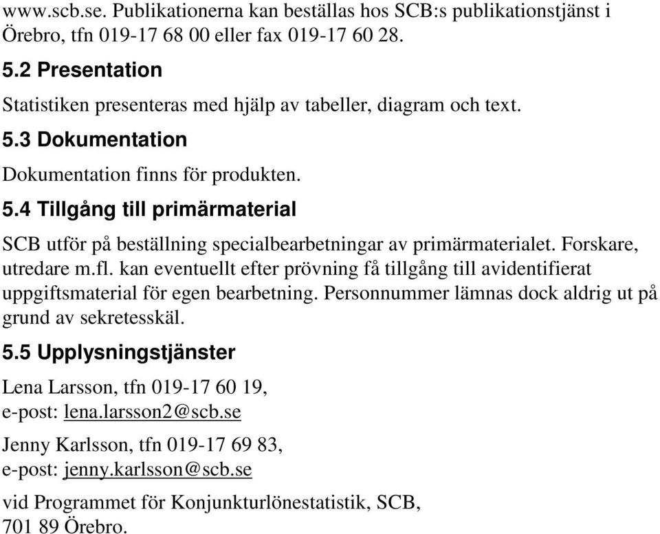 Forskare, utredare m.fl. kan eventuellt efter prövning få tillgång till avidentifierat uppgiftsmaterial för egen bearbetning. Personnummer lämnas dock aldrig ut på grund av sekretesskäl. 5.