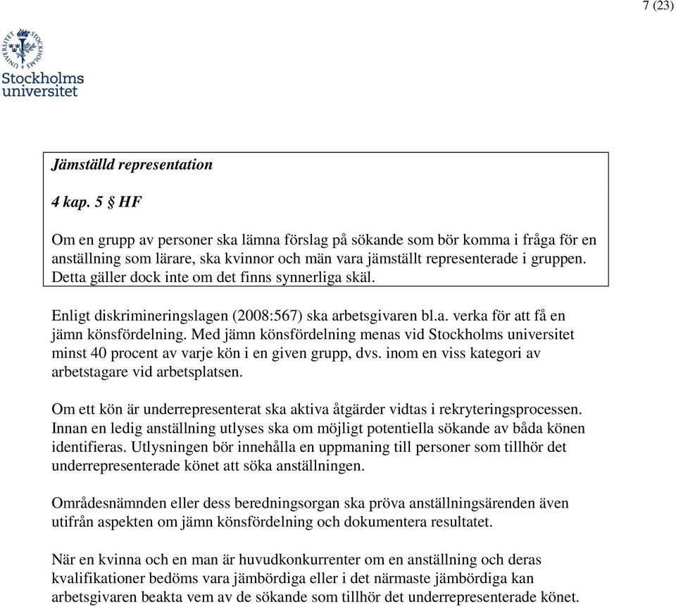 Detta gäller dock inte om det finns synnerliga skäl. Enligt diskrimineringslagen (2008:567) ska arbetsgivaren bl.a. verka för att få en jämn könsfördelning.